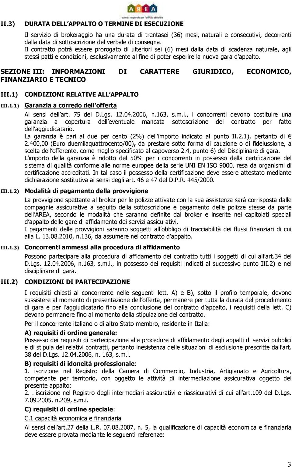 Il contratto potrà essere prorogato di ulteriori sei (6) mesi dalla data di scadenza naturale, agli stessi patti e condizioni, esclusivamente al fine di poter esperire la nuova gara d appalto.