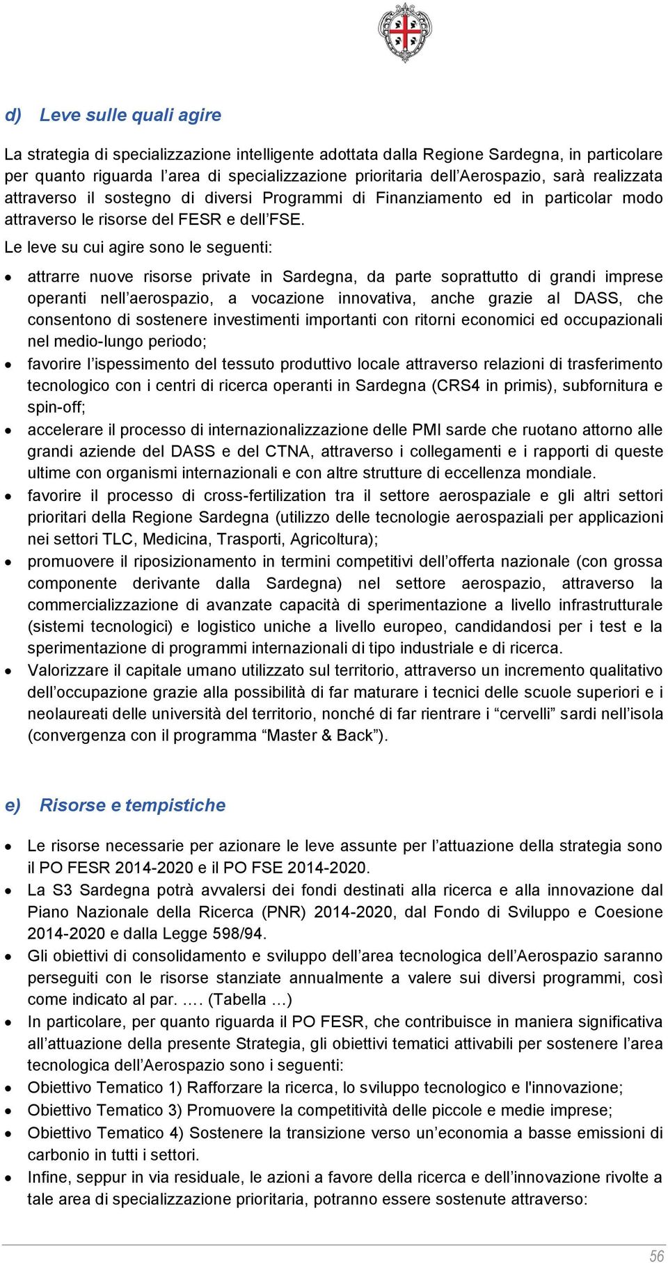 Le leve su cui agire sono le seguenti: attrarre nuove risorse private in Sardegna, da parte soprattutto di grandi imprese operanti nell aerospazio, a vocazione innovativa, anche grazie al DASS, che