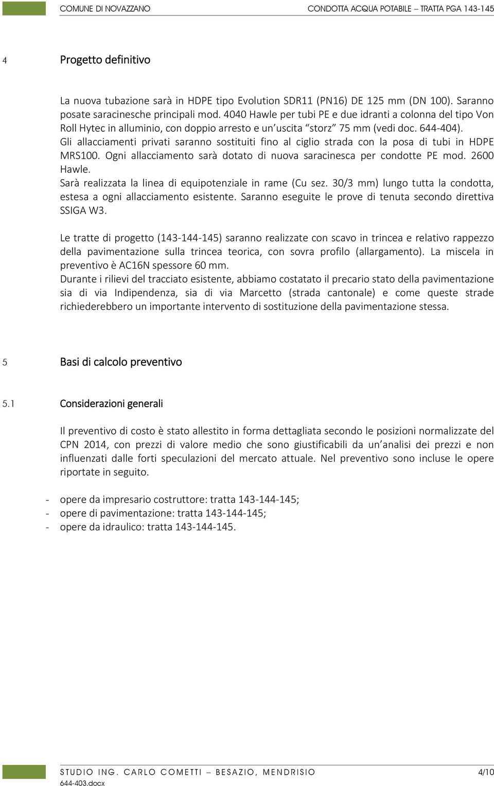 Gli allacciamenti privati saranno sostituiti fino al ciglio strada con la posa di tubi in HDPE MRS100. Ogni allacciamento sarà dotato di nuova saracinesca per condotte PE mod. 2600 Hawle.