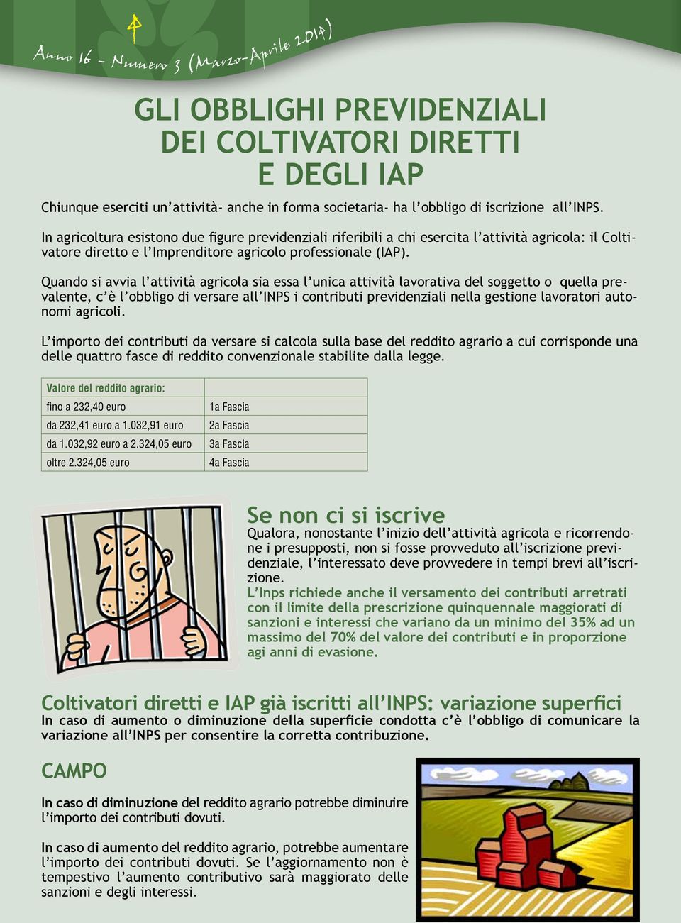 Quando si avvia l attività agricola sia essa l unica attività lavorativa del soggetto o quella prevalente, c è l obbligo di versare all INPS i contributi previdenziali nella gestione lavoratori