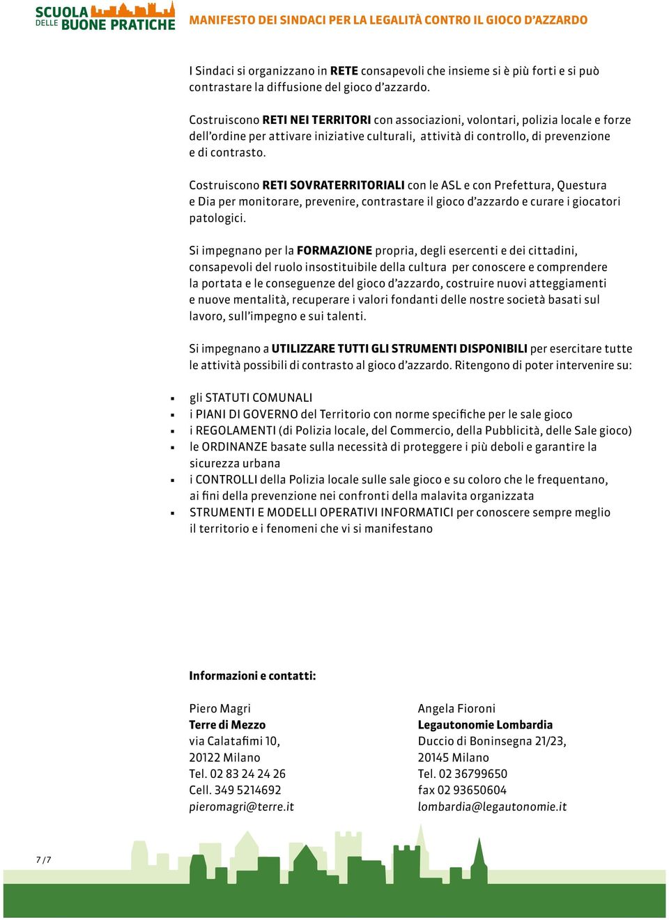 Costruiscono RETI SOVRATERRITORIALI con le ASL e con Prefettura, Questura e Dia per monitorare, prevenire, contrastare il gioco d azzardo e curare i giocatori patologici.