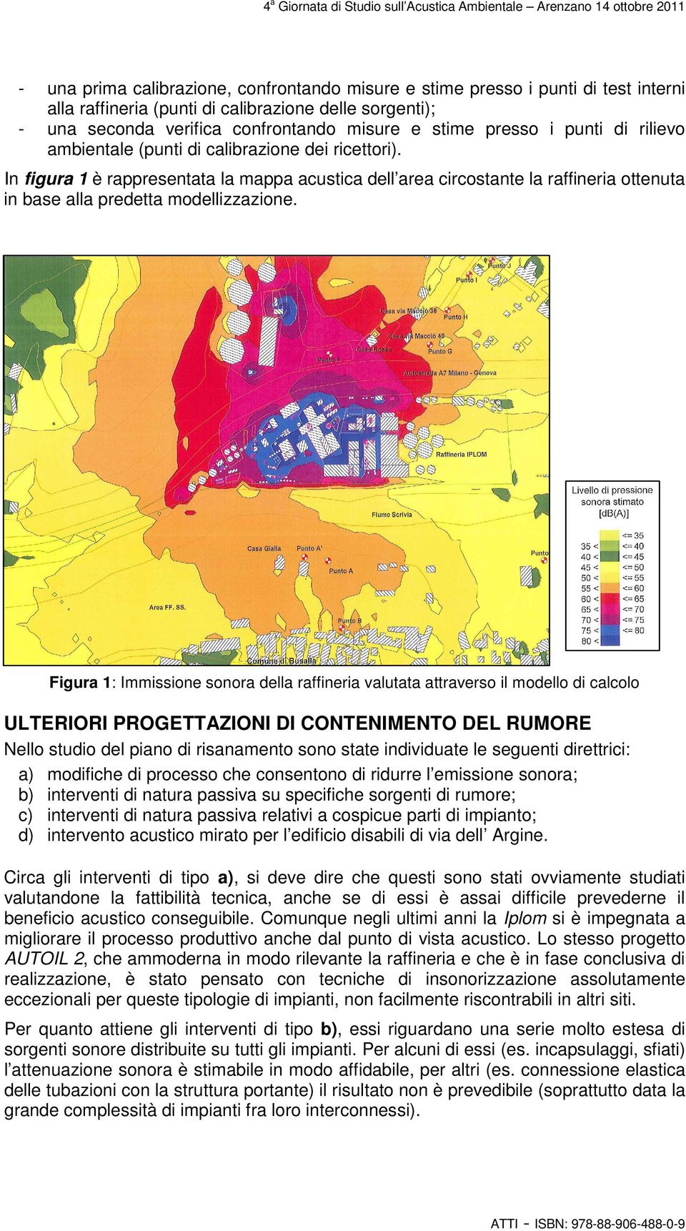 In figura 1 è rappresentata la mappa acustica dell area circostante la raffineria ottenuta in base alla predetta modellizzazione.