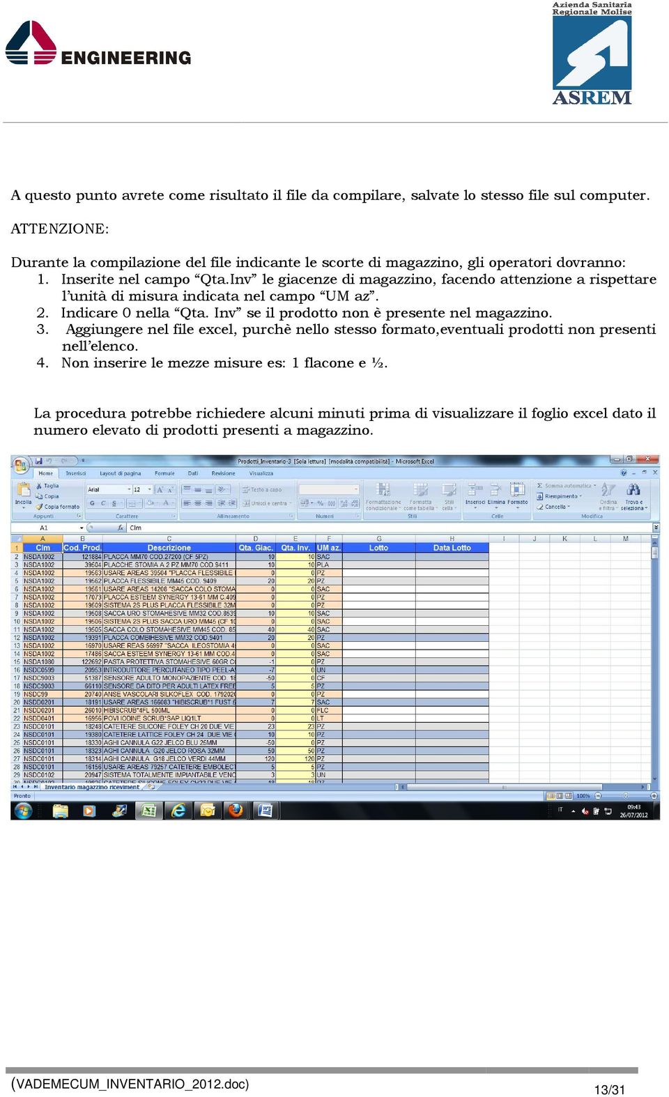 Inv le giacenze di magazzino, facendo attenzione a rispettare l unità di misura indicata nel campo UM az. 2. Indicare 0 nella Qta.