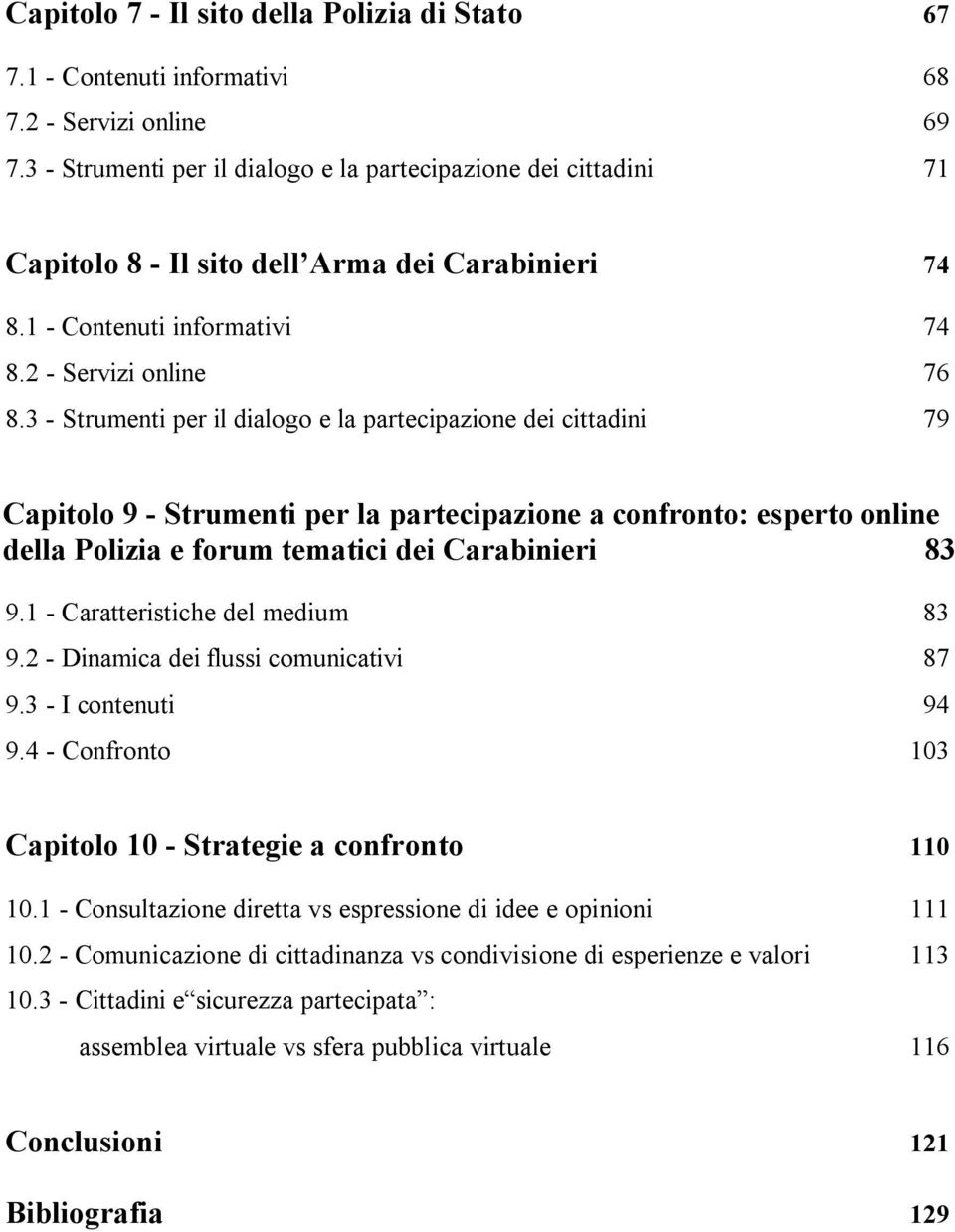 3 - Strumenti per il dialogo e la partecipazione dei cittadini 79 Capitolo 9 - Strumenti per la partecipazione a confronto: esperto online della Polizia e forum tematici dei Carabinieri 83 9.