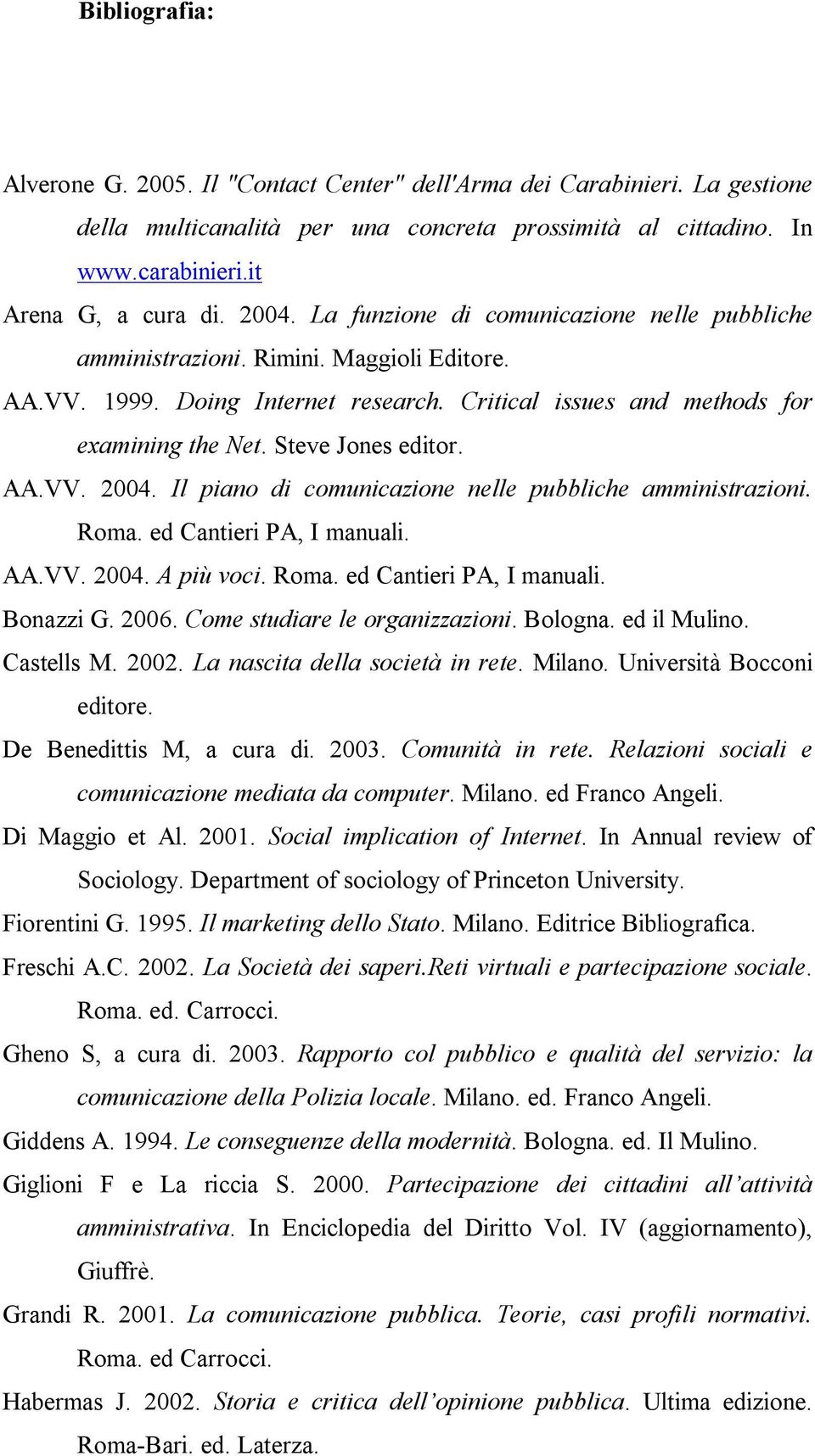 Il piano di comunicazione nelle pubbliche amministrazioni. Roma. ed Cantieri PA, I manuali. AA.VV. 2004. A più voci. Roma. ed Cantieri PA, I manuali. Bonazzi G. 2006. Come studiare le organizzazioni.