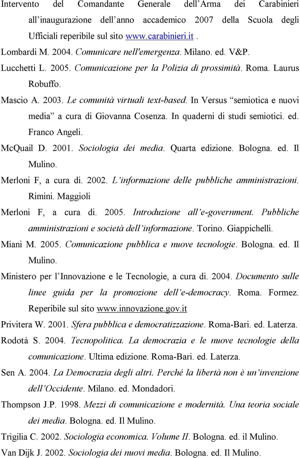 In Versus semiotica e nuovi media a cura di Giovanna Cosenza. In quaderni di studi semiotici. ed. Franco Angeli. McQuail D. 2001. Sociologia dei media. Quarta edizione. Bologna. ed. Il Mulino.