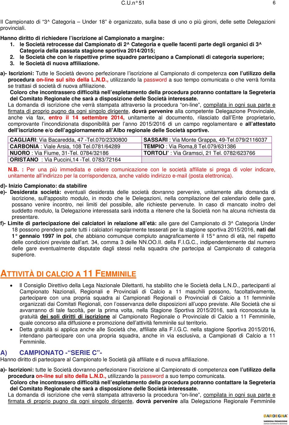 le Società retrocesse dal Campionato di 2^ Categoria e quelle facenti parte degli organici di 3^ Categoria della passata stagione sportiva 2014/2015; 2.