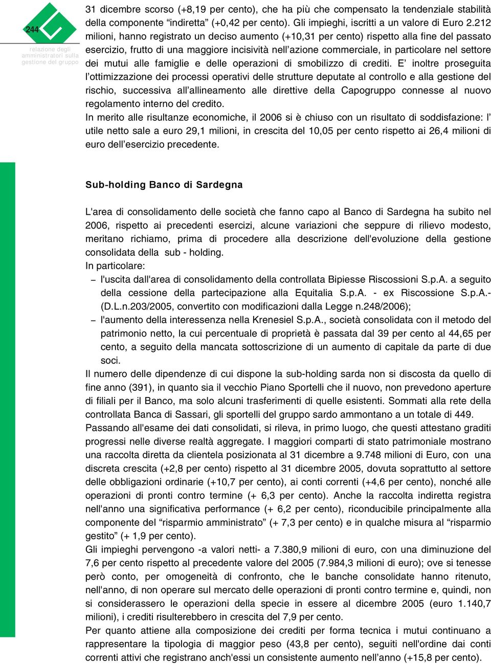 212 milioni, hanno registrato un deciso aumento (+10,31 per cento) rispetto alla fine del passato esercizio, frutto di una maggiore incisività nell azione commerciale, in particolare nel settore dei