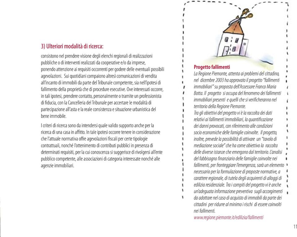 Sui quotidiani compaiono altresì comunicazioni di vendita all incanto di immobili da parte del Tribunale competente, sia nell ipotesi di fallimento della proprietà che di procedure esecutive.