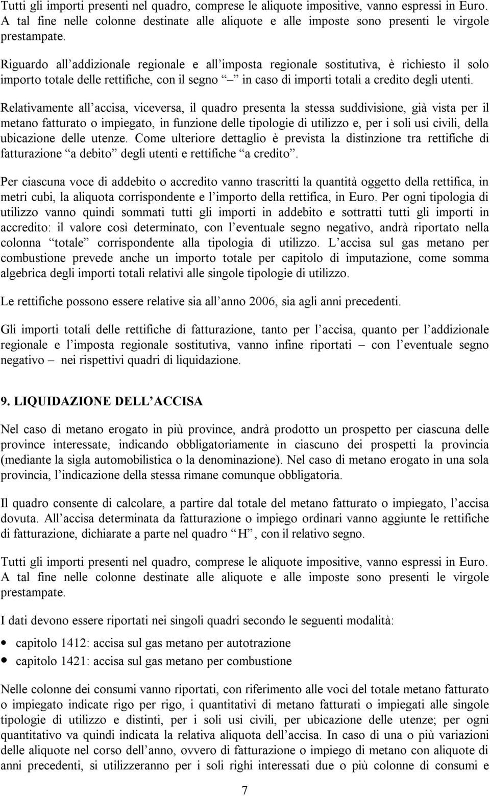 Relativamente all accisa, viceversa, il quadro presenta la stessa suddivisione, già vista per il metano fatturato o impiegato, in funzione delle tipologie di utilizzo e, per i soli usi civili, della