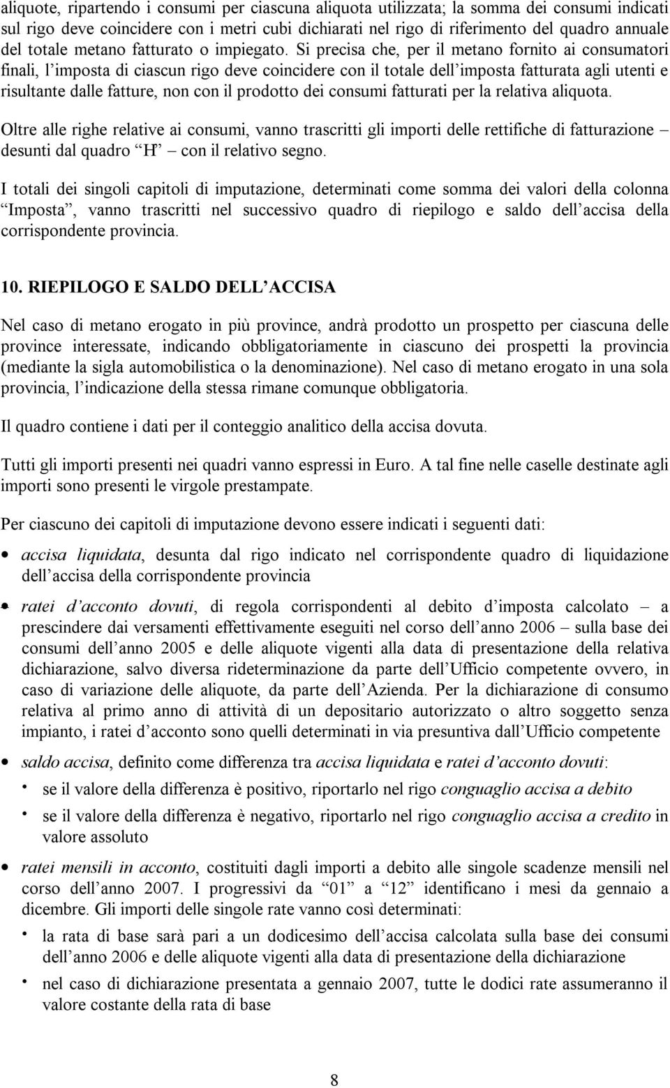 Si precisa che, per il metano fornito ai consumatori finali, l imposta di ciascun rigo deve coincidere con il totale dell imposta fatturata agli utenti e risultante dalle fatture, non con il prodotto