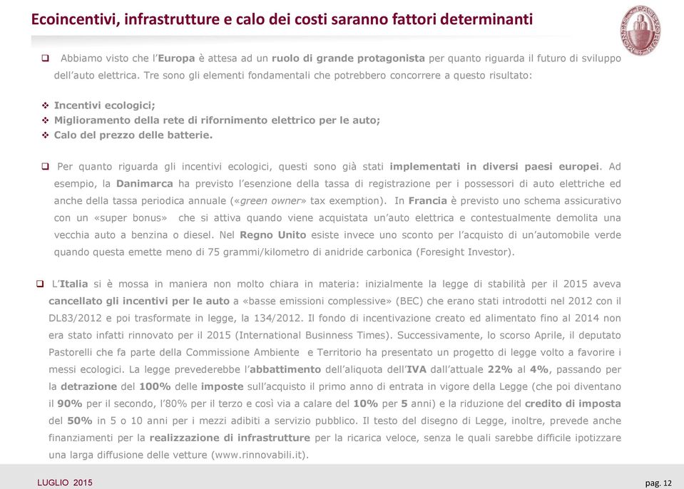 Tre sono gli elementi fondamentali che potrebbero concorrere a questo risultato: Incentivi ecologici; Miglioramento della rete di rifornimento elettrico per le auto; Calo del prezzo delle batterie.