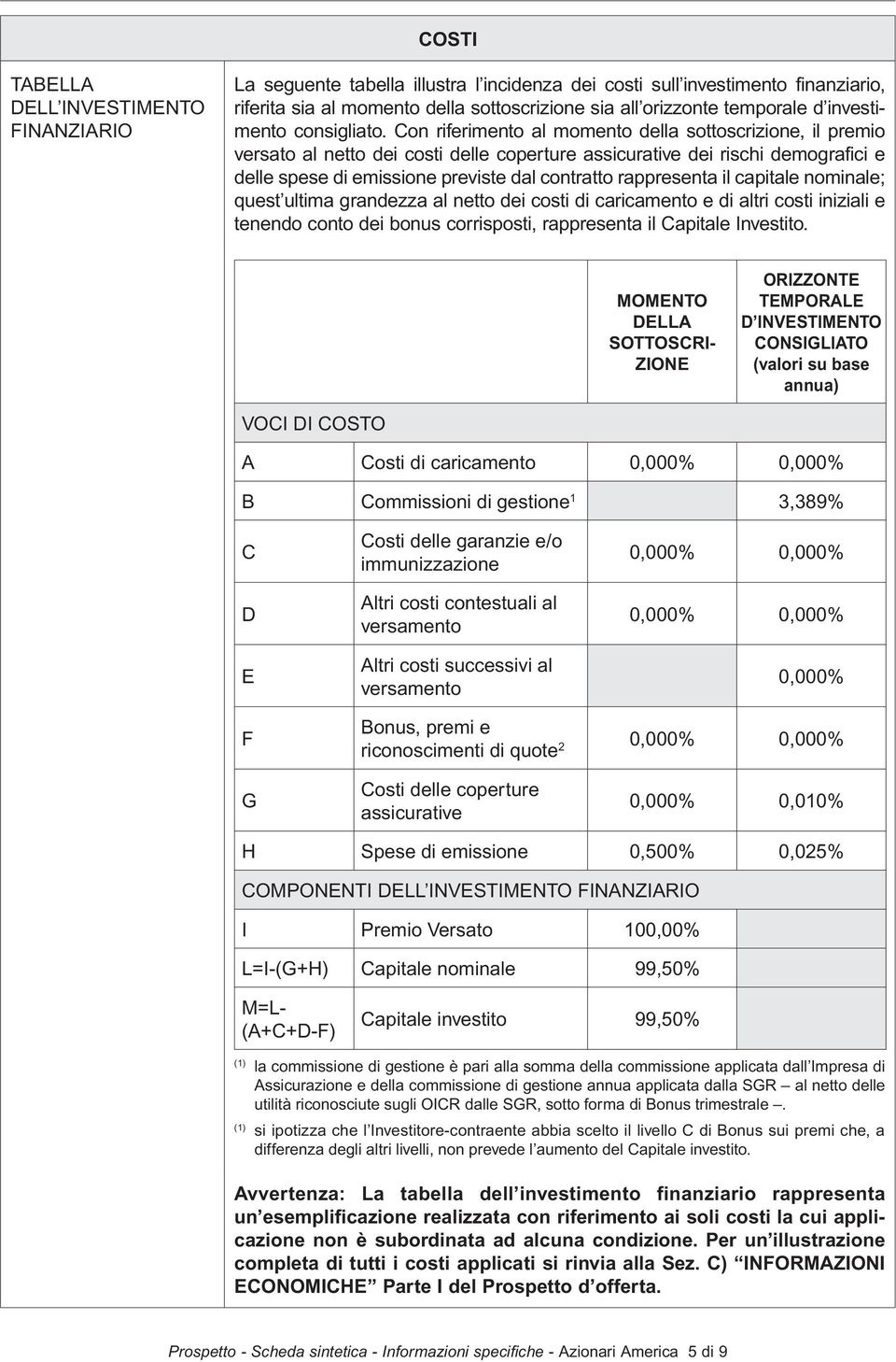 Con riferimento al momento della sottoscrizione, il premio versato al netto dei costi delle coperture assicurative dei rischi demografici e delle spese di emissione previste dal contratto rappresenta