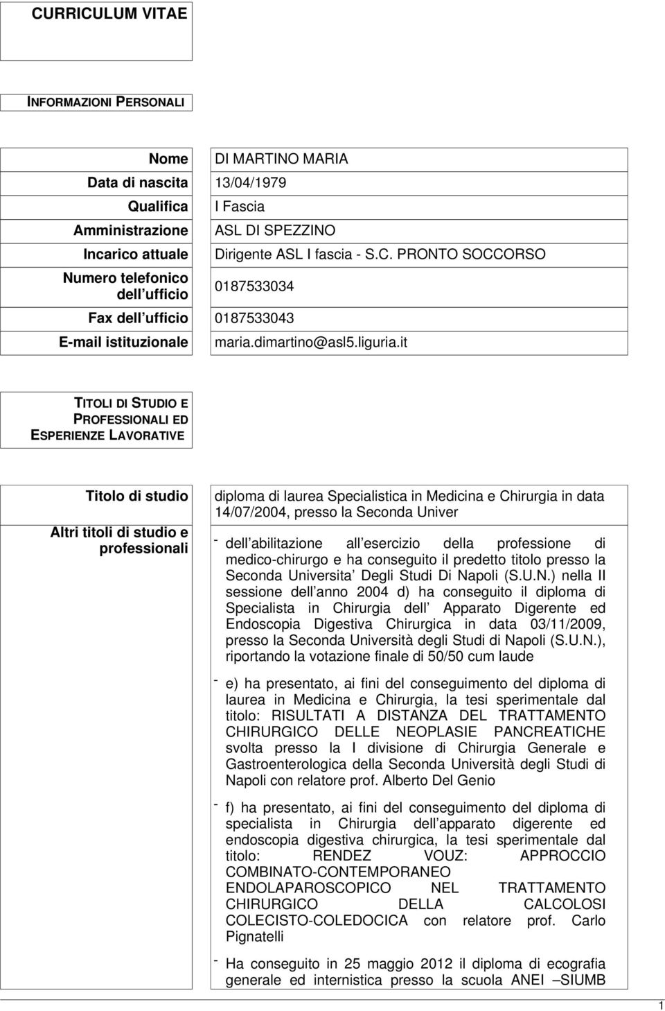 it TITOLI DI STUDIO E PROFESSIONALI ED ESPERIENZE LAVORATIVE Titolo di studio Altri titoli di studio e professionali diploma di laurea Specialistica in Medicina e Chirurgia in data 14/07/2004, presso