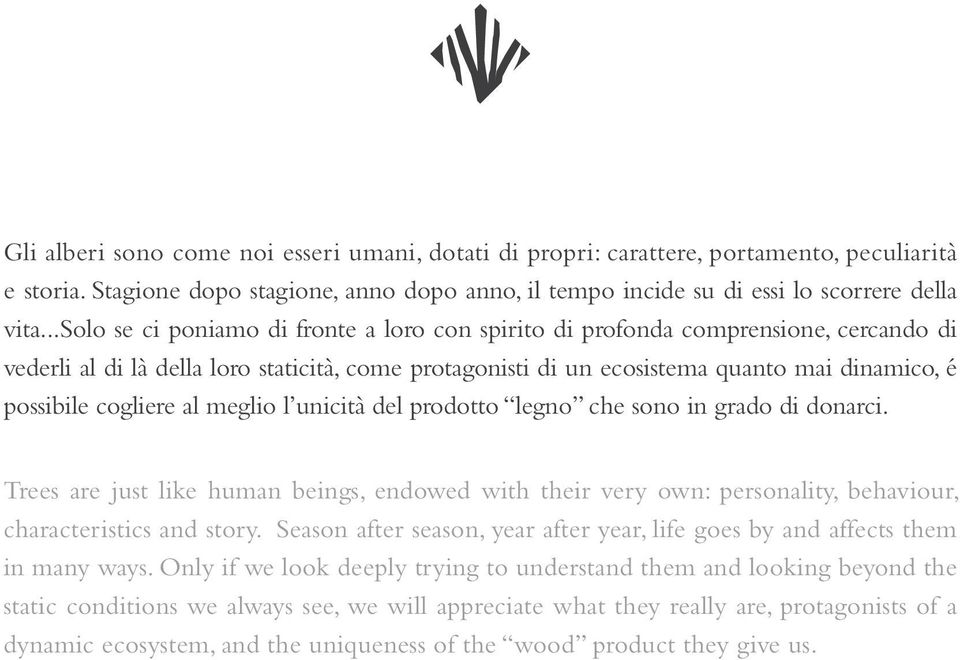 cogliere al meglio l unicità del prodotto legno che sono in grado di donarci. Trees are just like human beings, endowed with their very own: personality, behaviour, characteristics and story.