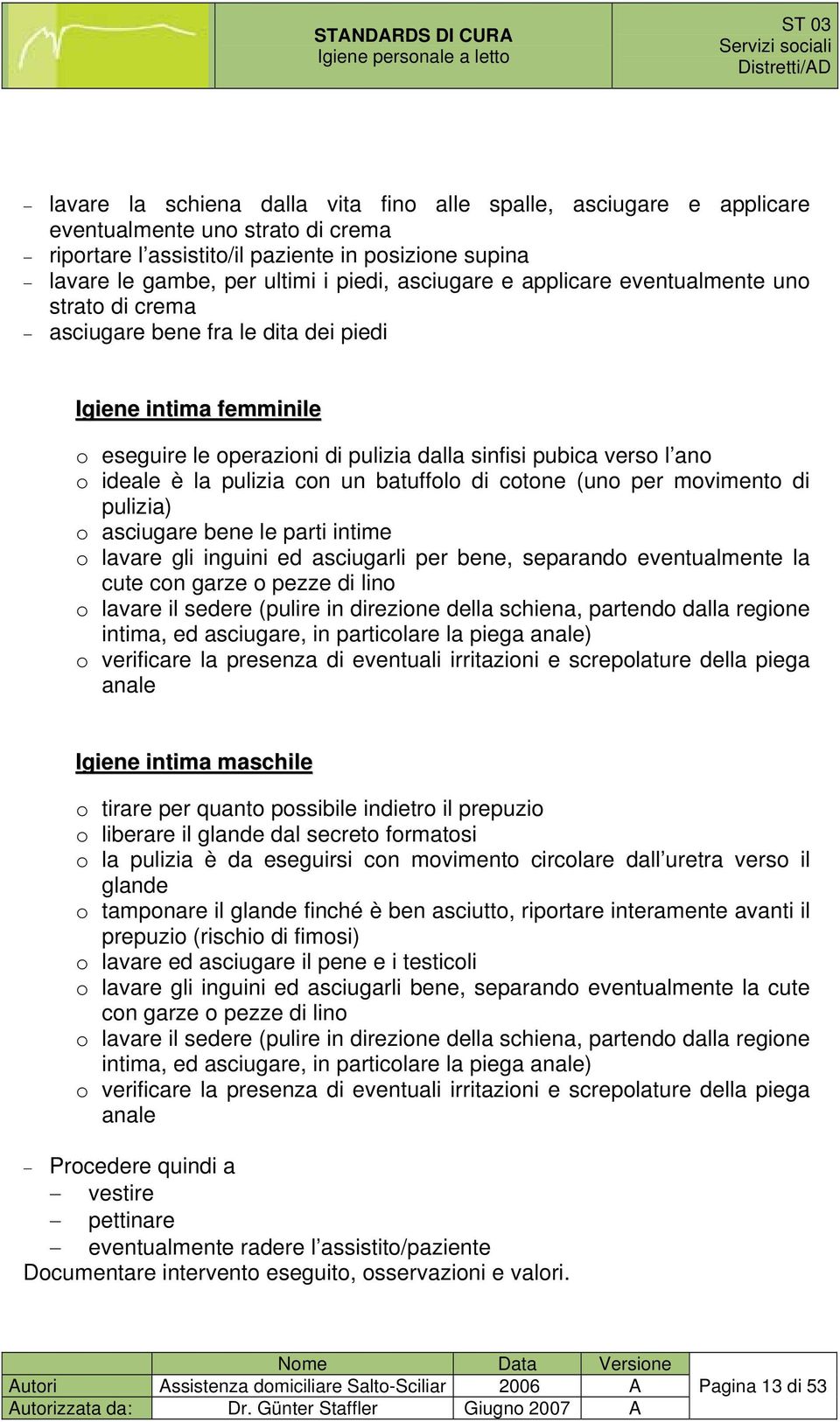 dalla sinfisi pubica verso l ano o ideale è la pulizia con un batuffolo di cotone (uno per movimento di pulizia) o asciugare bene le parti intime o lavare gli inguini ed asciugarli per bene,