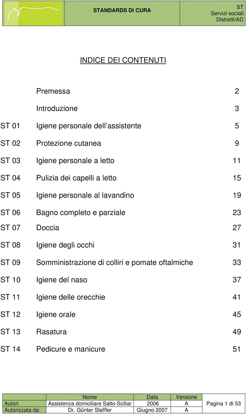 07 Doccia 27 ST 08 Igiene degli occhi 31 ST 09 Somministrazione di colliri e pomate oftalmiche 33 ST 10 Igiene del naso 37 ST 11 Igiene delle