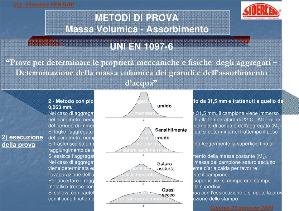 umido Nel caso di aggregato con granuli di dimensioni comprese tra 4 e 31,5 mm, il campione viene immerso nel picnometro riempito di acqua,posto in bagno d acqua, per 24 h alla temperatura di 22 C.