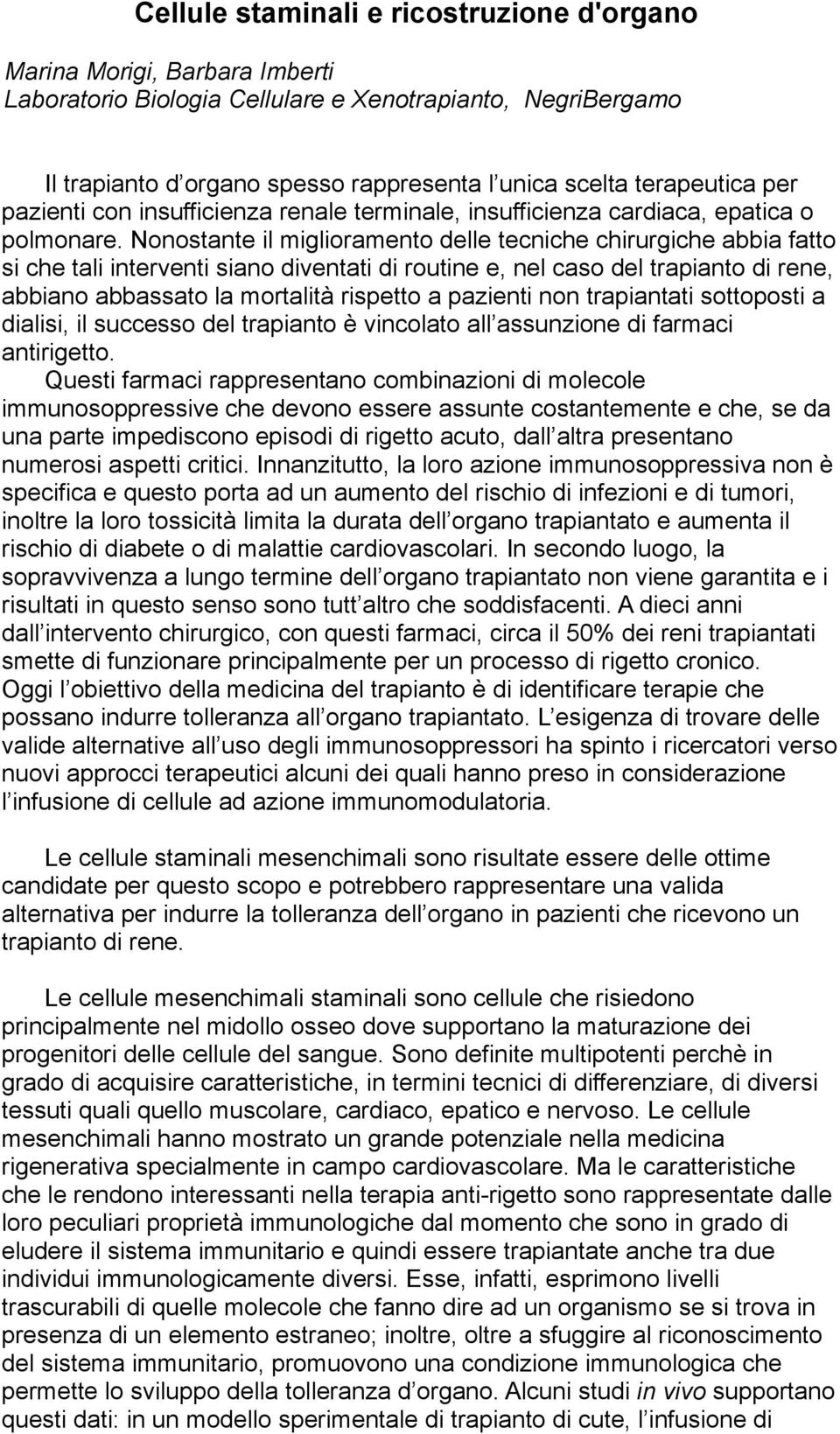 Nonostante il miglioramento delle tecniche chirurgiche abbia fatto si che tali interventi siano diventati di routine e, nel caso del trapianto di rene, abbiano abbassato la mortalità rispetto a