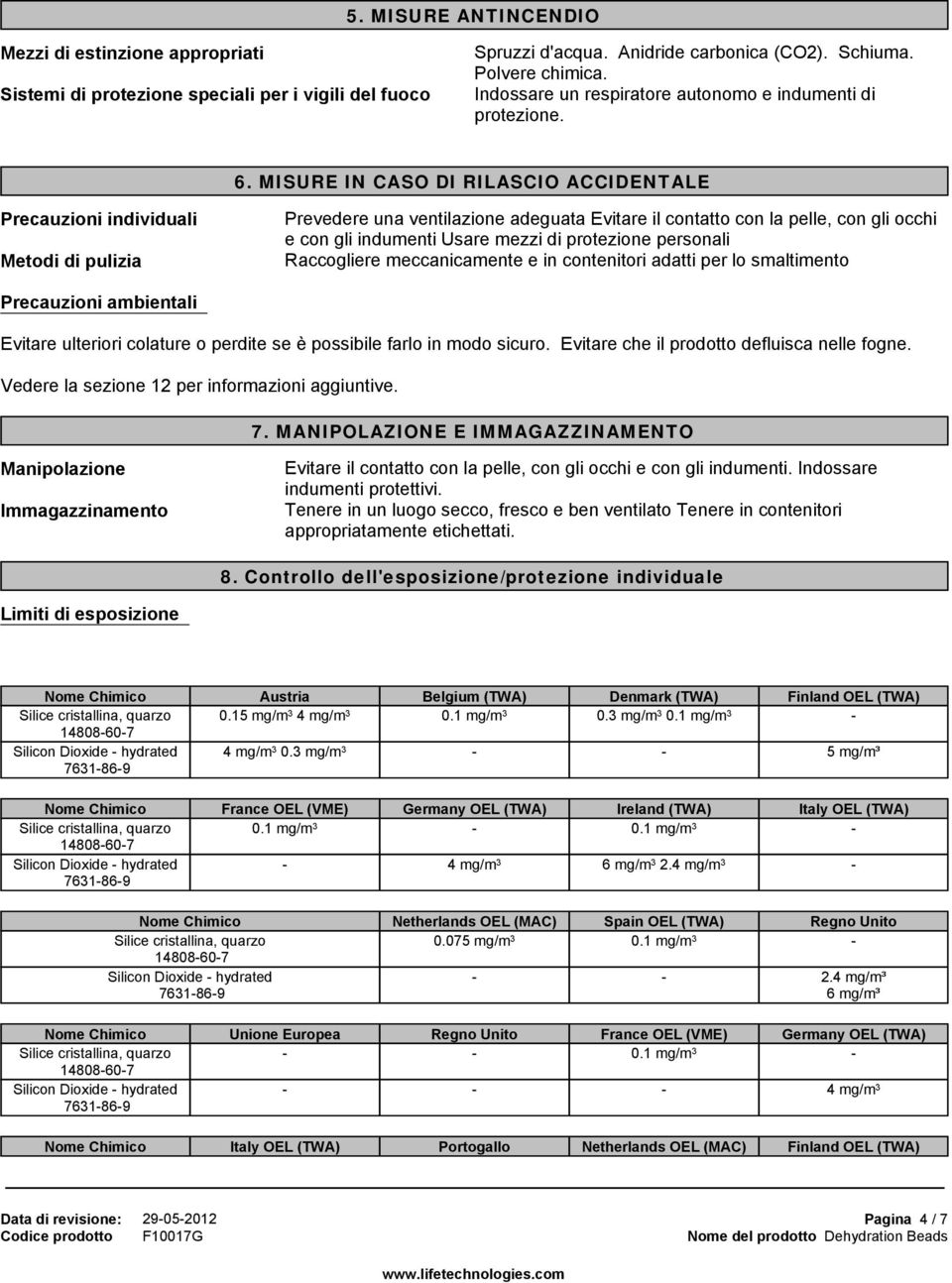 MISURE IN CASO DI RILASCIO ACCIDENTALE Precauzioni individuali Metodi di pulizia Prevedere una ventilazione adeguata Evitare il contatto con la pelle, con gli occhi e con gli indumenti Usare mezzi di