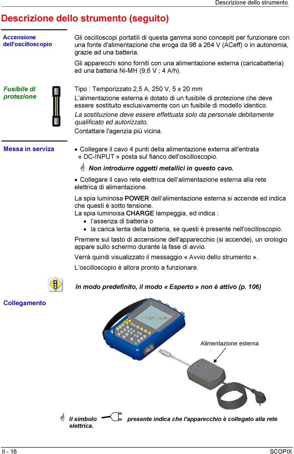 Fusibile di protezione Messa in serviza Tipo : Temporizzato 2,5 A, 250 V, 5 x 20 mm L alimentazione esterna è dotato di un fusibile di protezione che deve essere sostituito esclusivamente con un