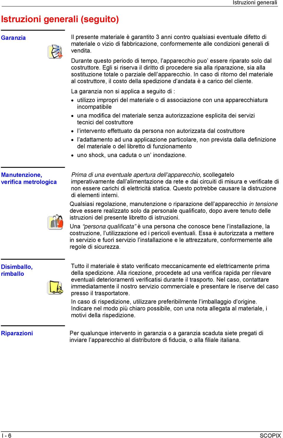 Egli si riserva il diritto di procedere sia alla riparazione, sia alla sostituzione totale o parziale dell apparecchio.