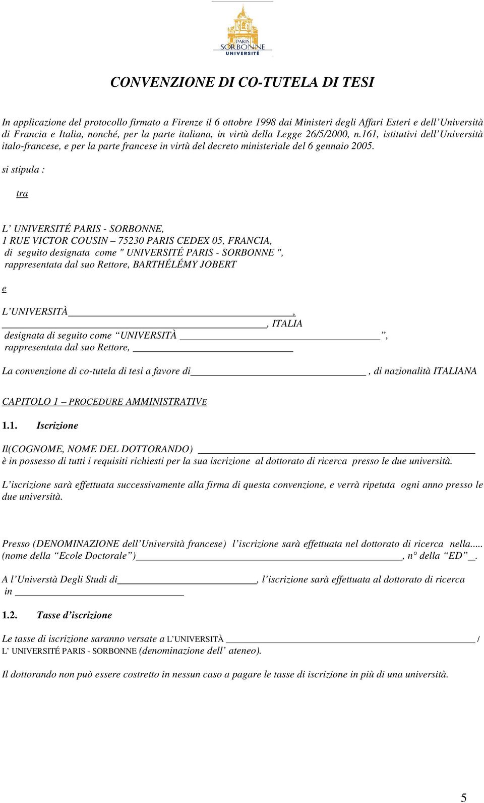 si stipula : tra L UNIVERSITÉ PARIS - SORBONNE, 1 RUE VICTOR COUSIN 75230 PARIS CEDEX 05, FRANCIA, di seguito designata come " UNIVERSITÉ PARIS - SORBONNE ", rappresentata dal suo Rettore, BARTHÉLÉMY