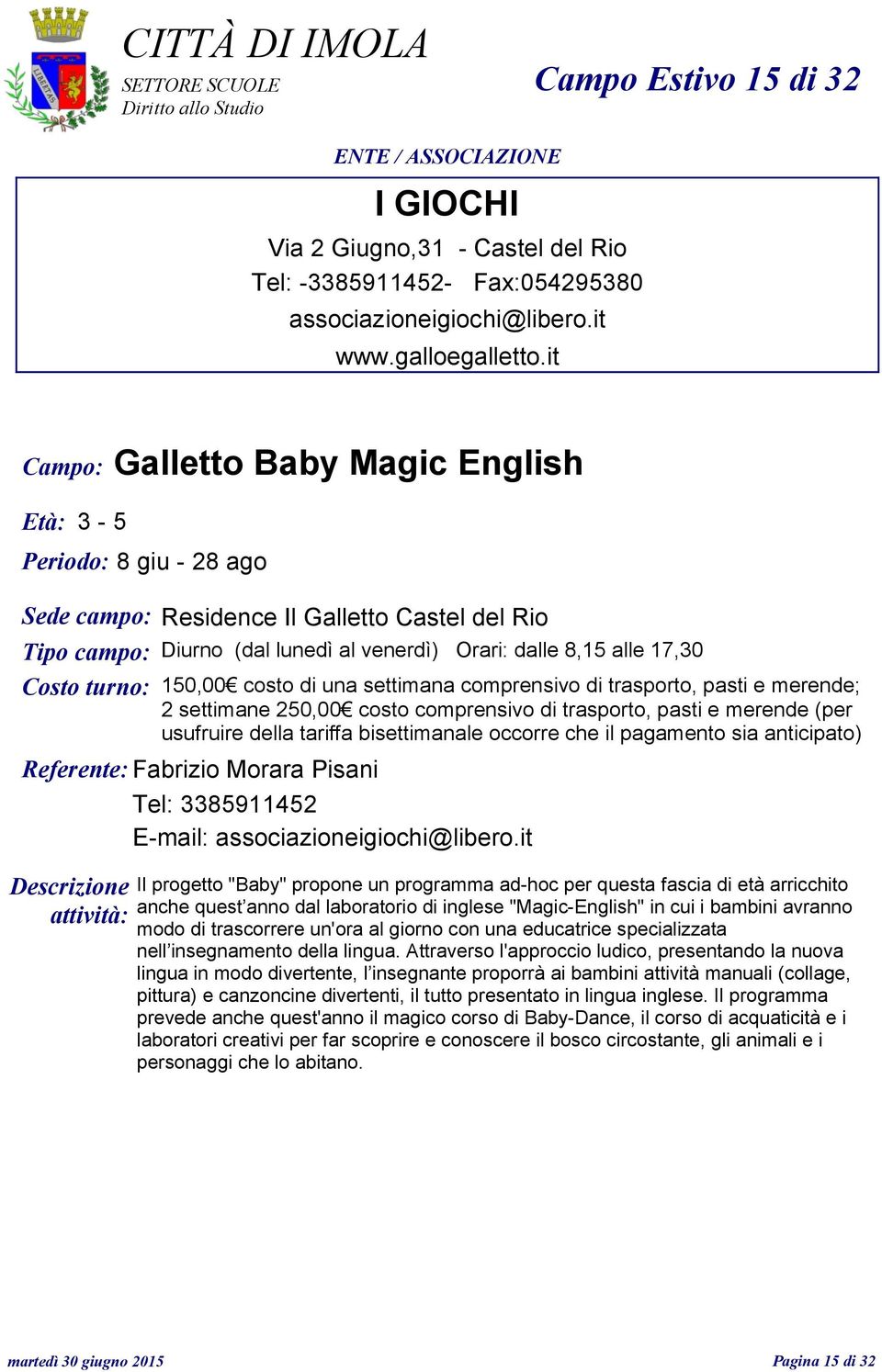 turno: 150,00 2 settimane 250,00 usufruire della tariffa bisettimanale occorre che il pagamento sia anticipato) Referente: Fabrizio Morara Pisani Tel: 3385911452 E-mail: associazioneigiochi@libero.