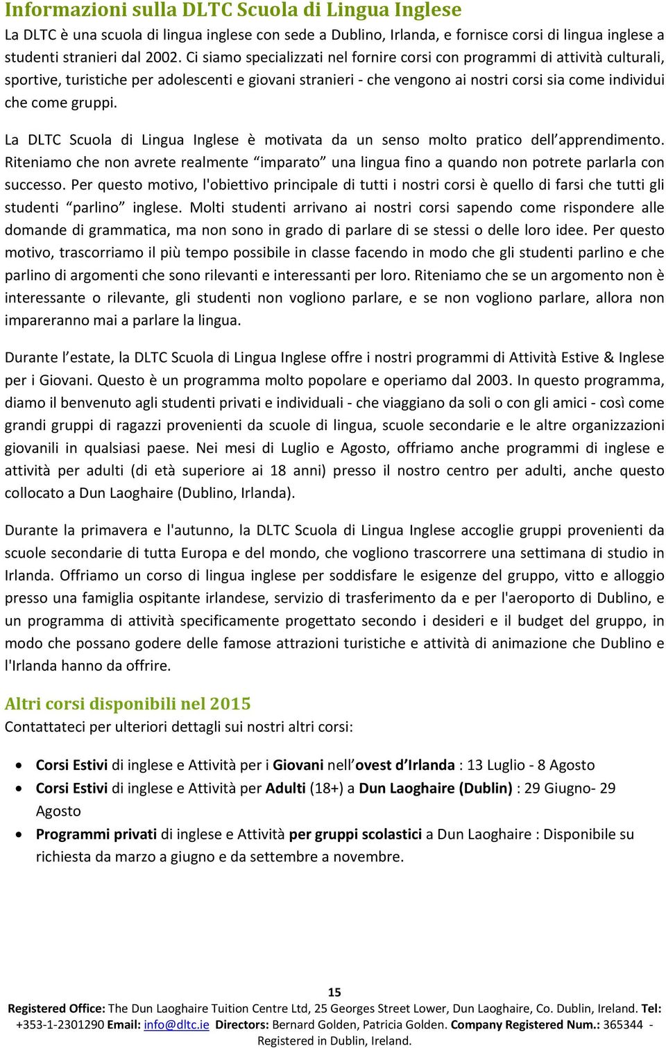 La DLTC Scuola di Lingua Inglese è motivata da un senso molto pratico dell apprendimento. Riteniamo che non avrete realmente imparato una lingua fino a quando non potrete parlarla con successo.