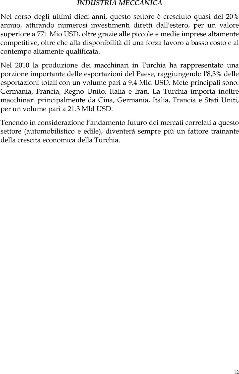 Nel 2010 la produzione dei macchinari in Turchia ha rappresentato una porzione importante delle esportazioni del Paese, raggiungendo l'8,3% delle esportazioni totali con un volume pari a 9.4 Mld USD.