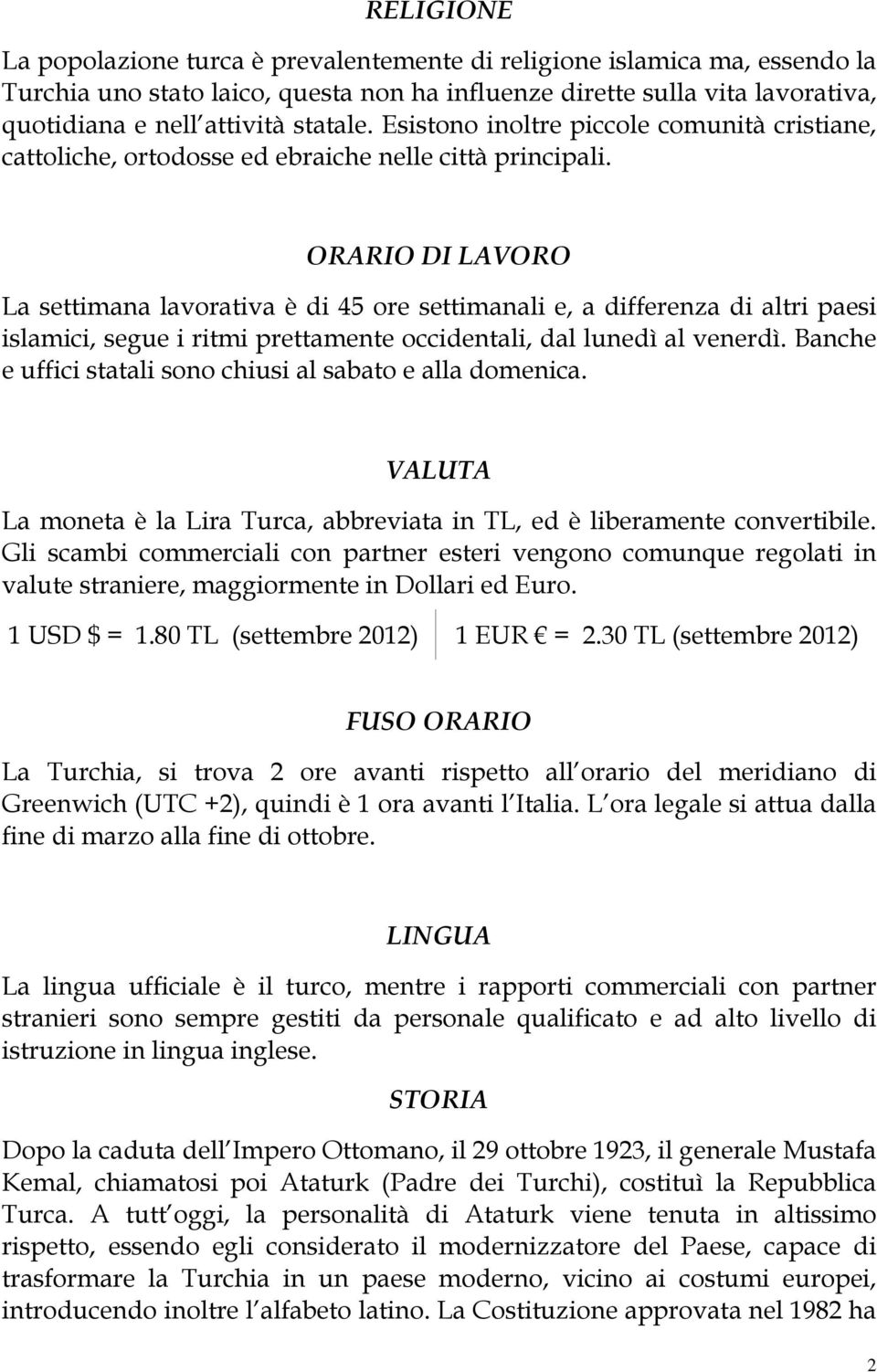 ORARIO DI LAVORO La settimana lavorativa è di 45 ore settimanali e, a differenza di altri paesi islamici, segue i ritmi prettamente occidentali, dal lunedì al venerdì.