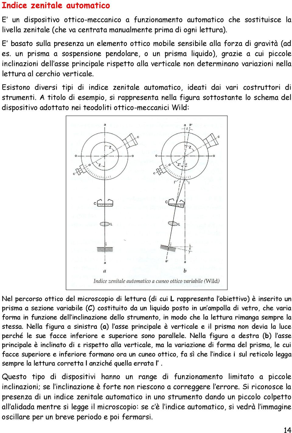 un prisma a sospensione pendolare, o un prisma liquido), grazie a cui piccole inclinazioni dell asse principale rispetto alla verticale non determinano variazioni nella lettura al cerchio verticale.