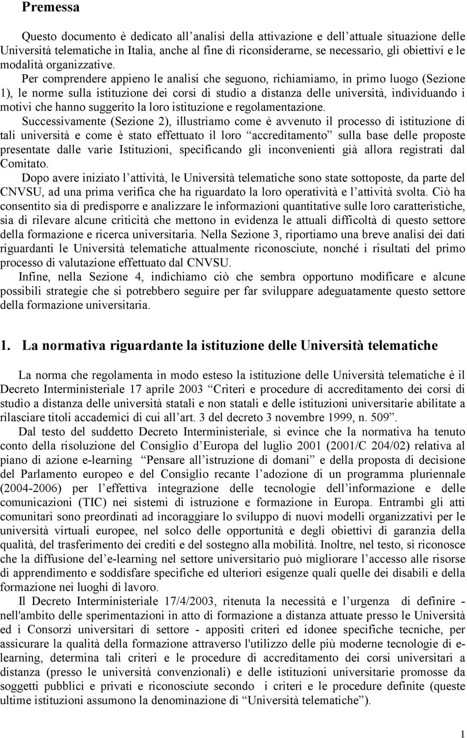 Per comprendere appieno le analisi che seguono, richiamiamo, in primo luogo (Sezione 1), le norme sulla istituzione dei corsi di studio a distanza delle università, individuando i motivi che hanno