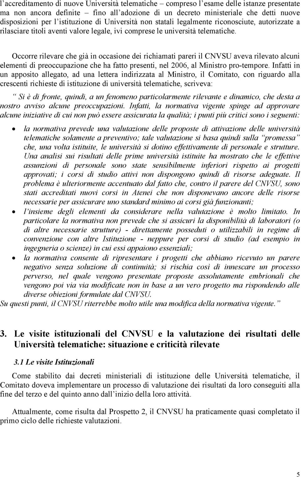 Occorre rilevare che già in occasione dei richiamati pareri il CNVSU aveva rilevato alcuni elementi di preoccupazione che ha fatto presenti, nel 2006, al Ministro pro-tempore.