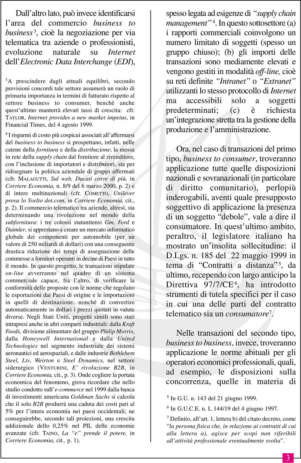 settore business to consumer, benchè anche quest ultimo manterrà elevati tassi di crescita: cfr. TAYLOR, Internet provides a new market impetus, in Financial Times, del 4 agosto 1999.