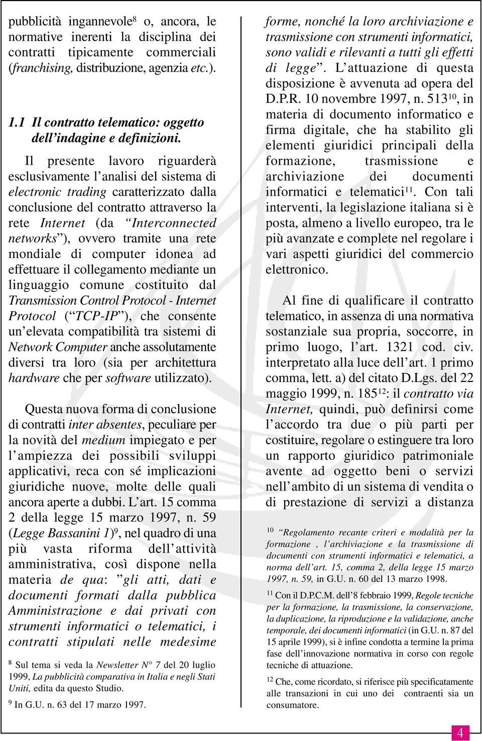 Il presente lavoro riguarderà esclusivamente l analisi del sistema di electronic trading caratterizzato dalla conclusione del contratto attraverso la rete Internet (da Interconnected networks ),