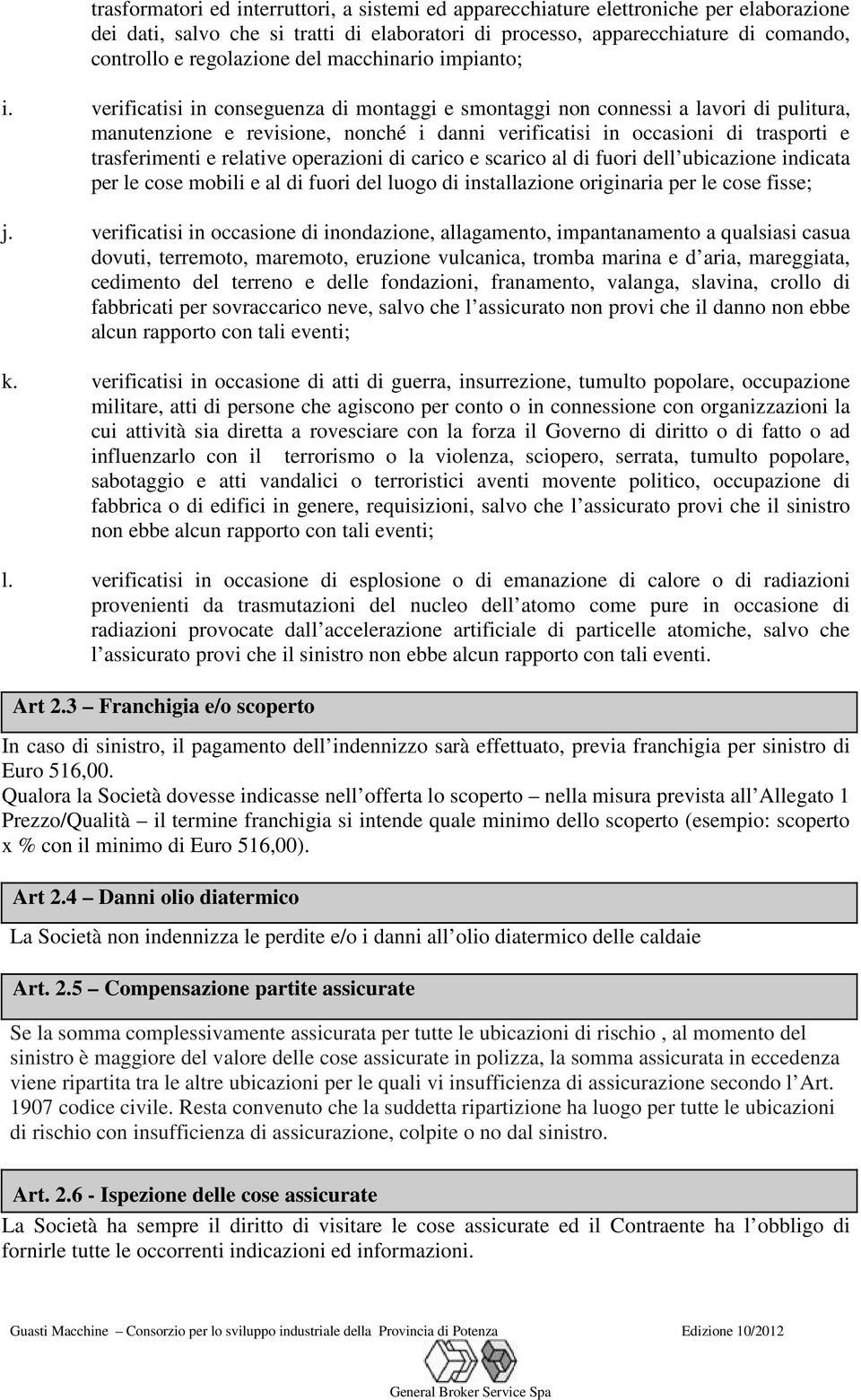 verificatisi in conseguenza di montaggi e smontaggi non connessi a lavori di pulitura, manutenzione e revisione, nonché i danni verificatisi in occasioni di trasporti e trasferimenti e relative