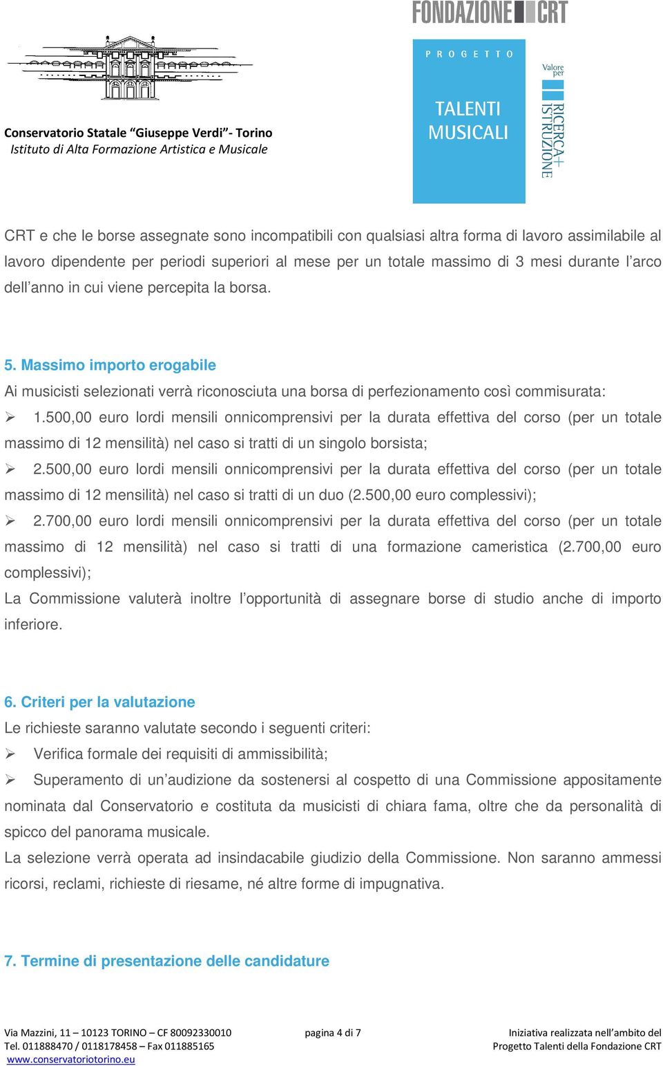 500,00 euro lordi mensili onnicomprensivi per la durata effettiva del corso (per un totale massimo di 12 mensilità) nel caso si tratti di un singolo borsista; 2.