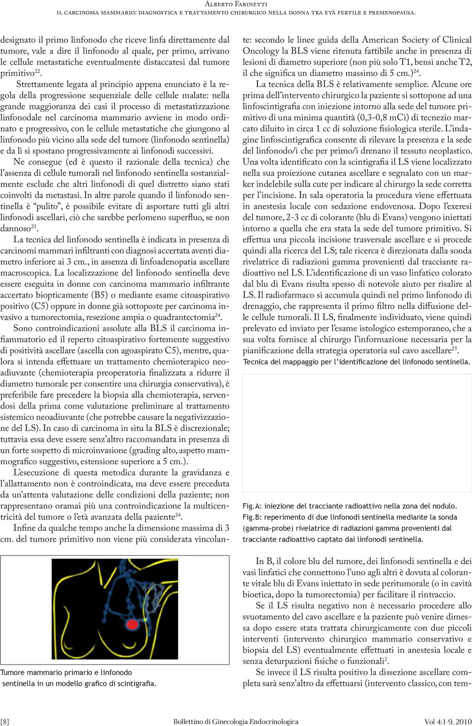 22. Strettamente legata al principio appena enunciato è la regola della progressione sequenziale delle cellule malate: nella grande maggioranza dei casi il processo di metastatizzazione linfonodale