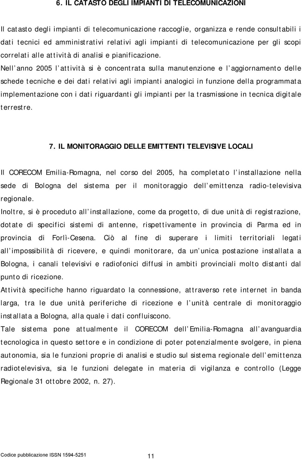 Nell anno 2005 l attività si è concentrata sulla manutenzione e l aggiornamento delle schede tecniche e dei dati relativi agli impianti analogici in funzione della programmata implementazione con i