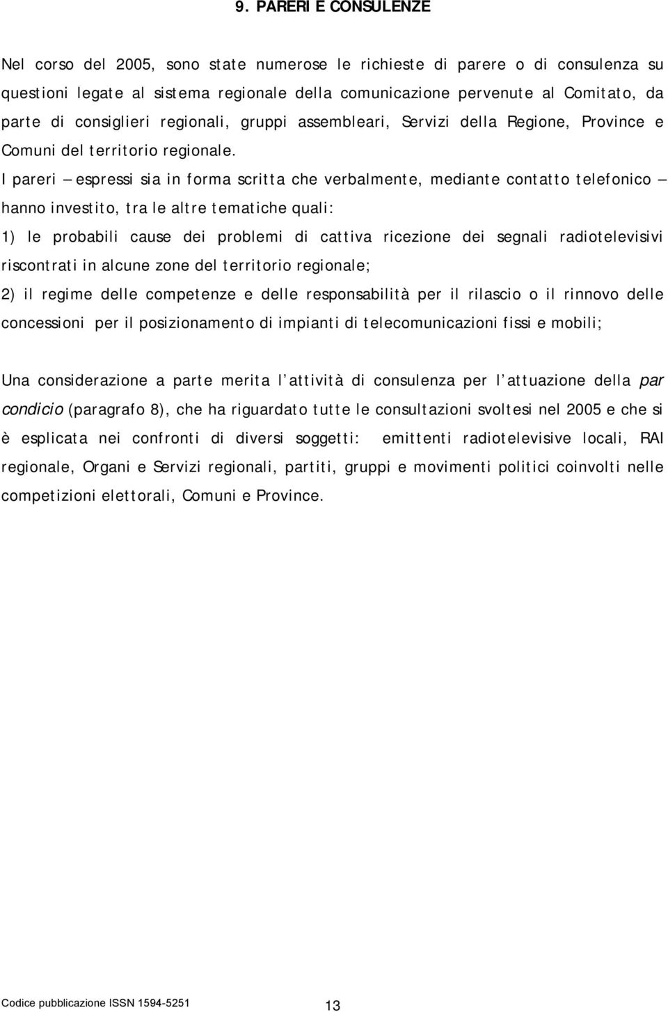 I pareri espressi sia in forma scritta che verbalmente, mediante contatto telefonico hanno investito, tra le altre tematiche quali: 1) le probabili cause dei problemi di cattiva ricezione dei segnali