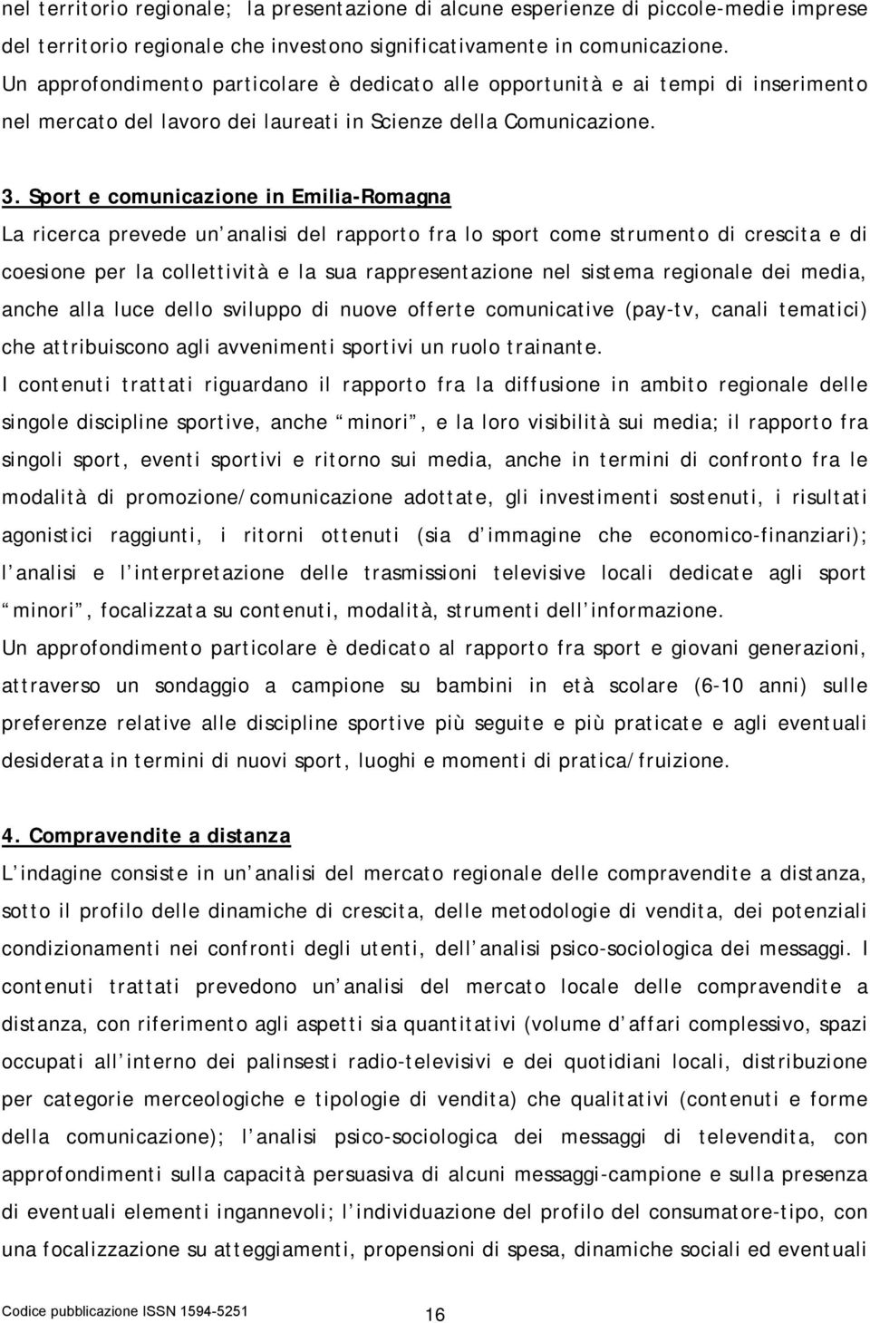 Sport e comunicazione in Emilia-Romagna La ricerca prevede un analisi del rapporto fra lo sport come strumento di crescita e di coesione per la collettività e la sua rappresentazione nel sistema
