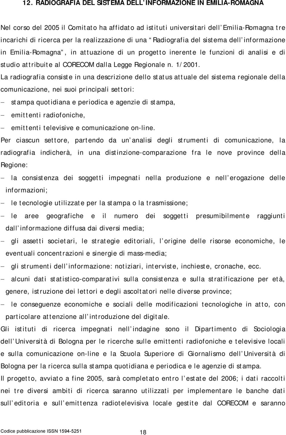 La radiografia consiste in una descrizione dello status attuale del sistema regionale della comunicazione, nei suoi principali settori: stampa quotidiana e periodica e agenzie di stampa, emittenti