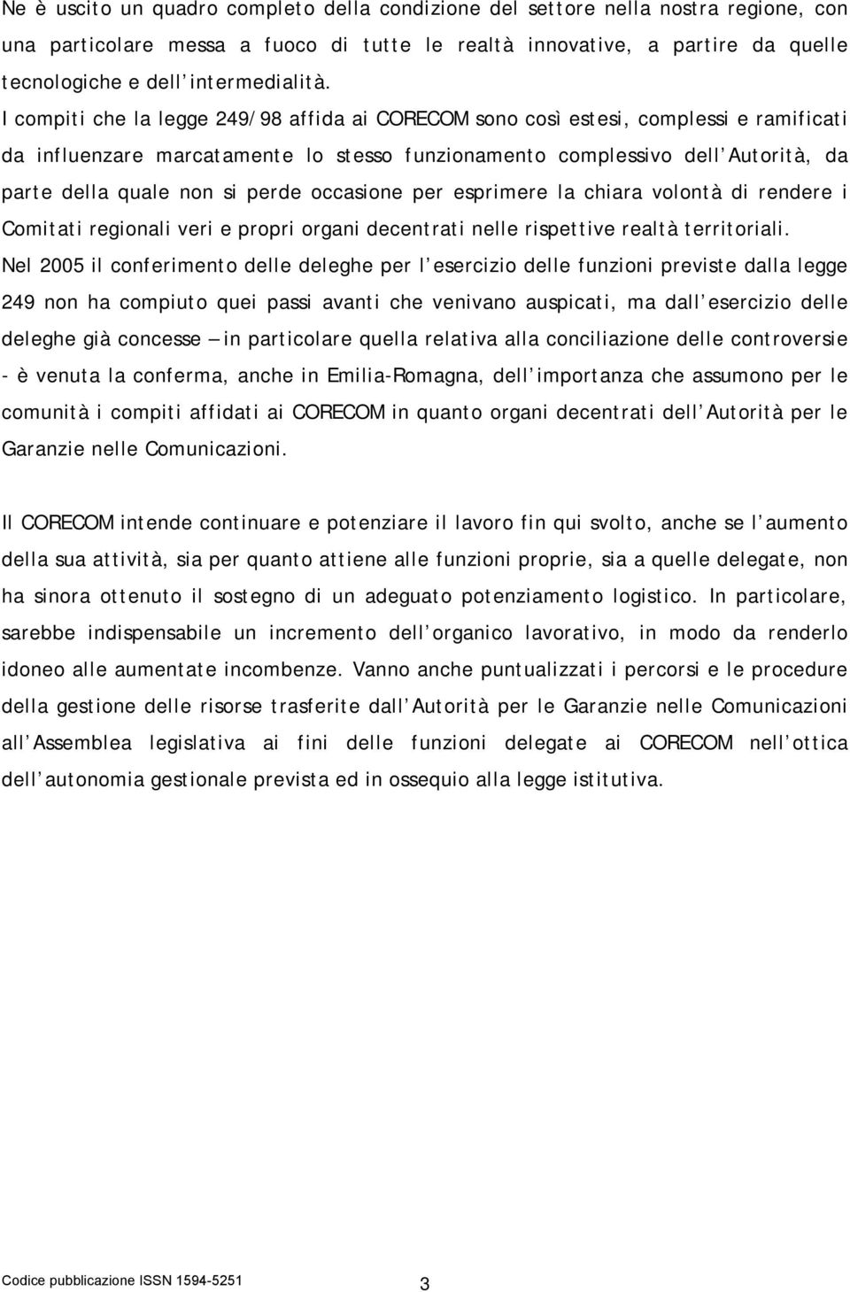 I compiti che la legge 249/98 affida ai CORECOM sono così estesi, complessi e ramificati da influenzare marcatamente lo stesso funzionamento complessivo dell Autorità, da parte della quale non si