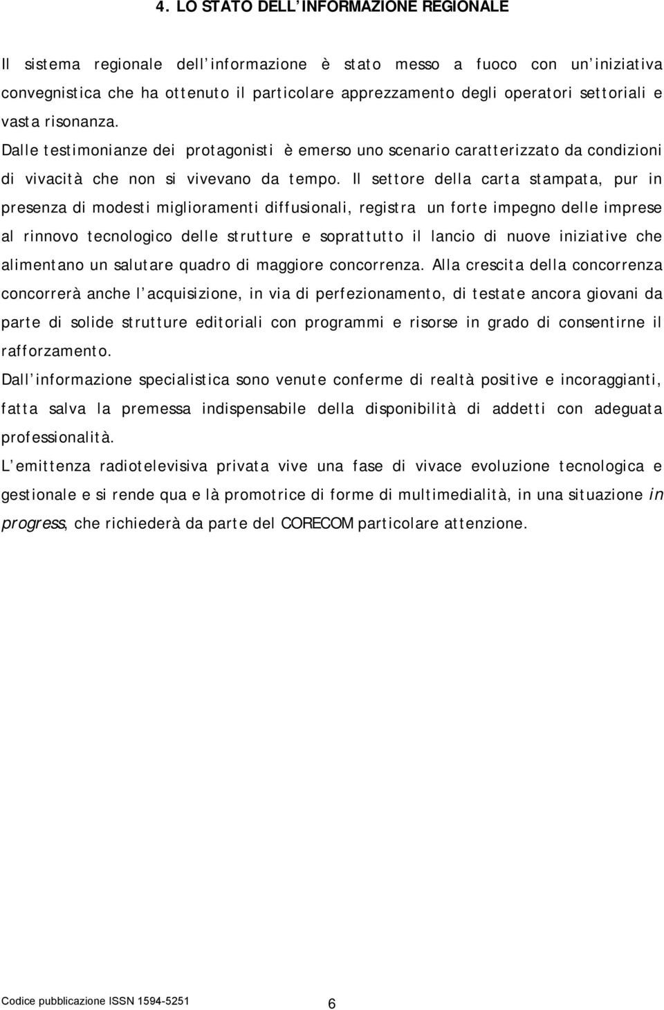 Il settore della carta stampata, pur in presenza di modesti miglioramenti diffusionali, registra un forte impegno delle imprese al rinnovo tecnologico delle strutture e soprattutto il lancio di nuove