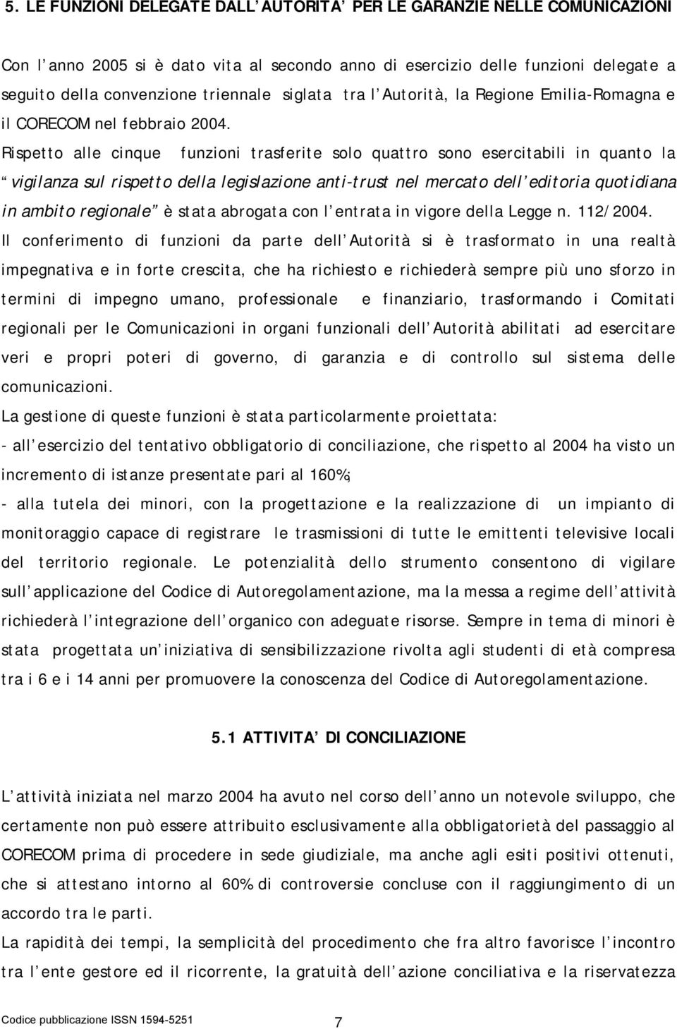 Rispetto alle cinque funzioni trasferite solo quattro sono esercitabili in quanto la vigilanza sul rispetto della legislazione anti-trust nel mercato dell editoria quotidiana in ambito regionale è