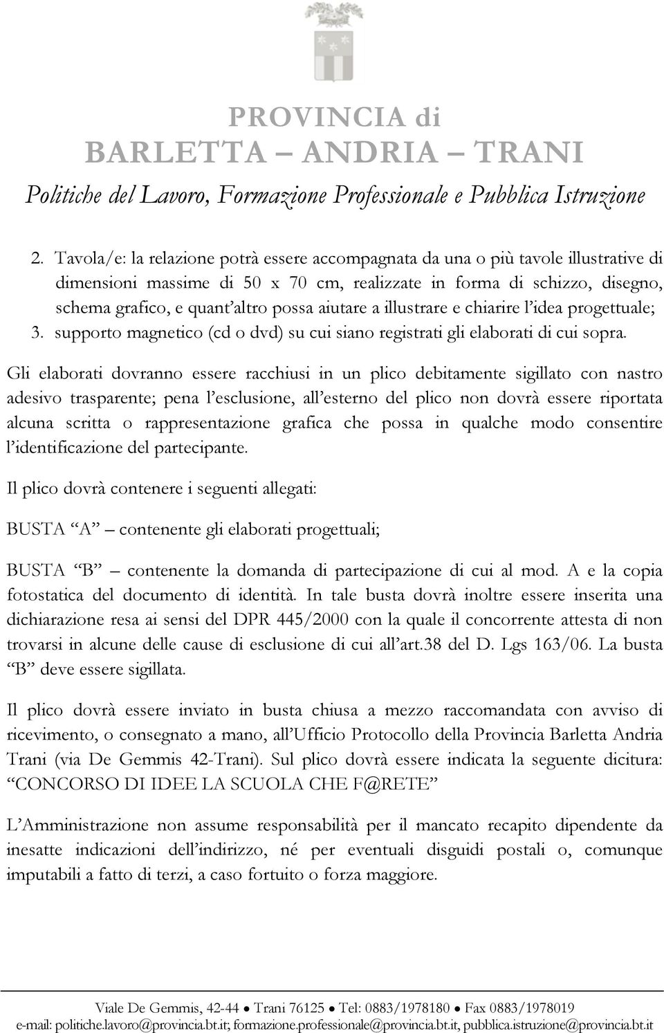 Gli elaborati dovranno essere racchiusi in un plico debitamente sigillato con nastro adesivo trasparente; pena l esclusione, all esterno del plico non dovrà essere riportata alcuna scritta o