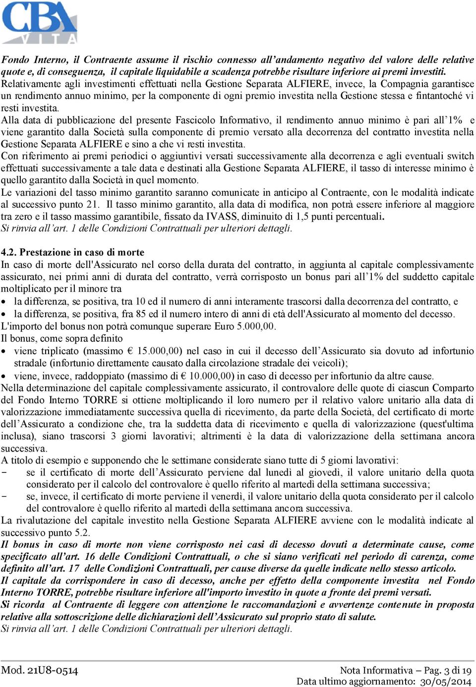 Relativamente agli investimenti effettuati nella Gestione Separata ALFIERE, invece, la Compagnia garantisce un rendimento annuo minimo, per la componente di ogni premio investita nella Gestione