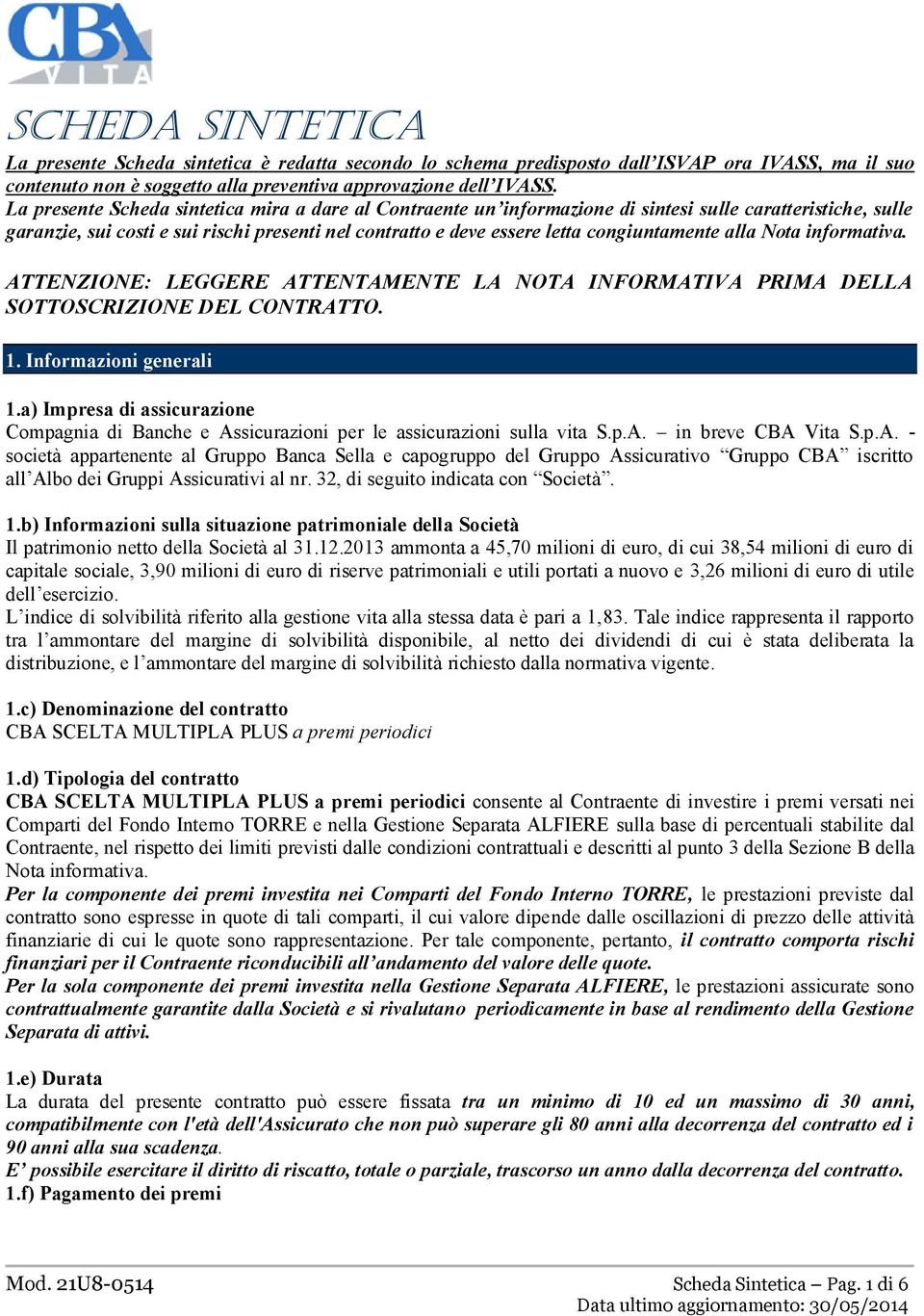 congiuntamente alla Nota informativa. ATTENZIONE: LEGGERE ATTENTAMENTE LA NOTA INFORMATIVA PRIMA DELLA SOTTOSCRIZIONE DEL CONTRATTO. 1. Informazioni generali 1.