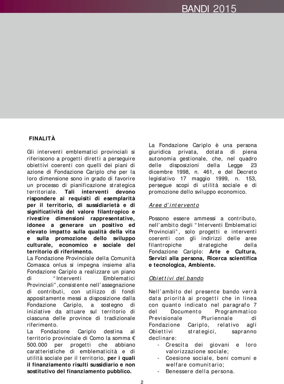 Tali interventi devono rispondere ai requisiti di esemplarità per il territorio, di sussidiarietà e di significatività del valore filantropico e rivestire dimensioni rappresentative, idonee a